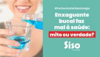 Enxaguante bucal faz mal à saúde: mito ou verdade?