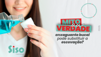 MITO OU VERDADE: ENXAGUANTE BUCAL