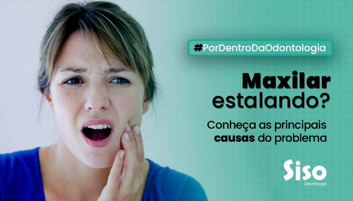 MAXILAR ESTALANDO? CONHEÇA AS PRINCIPAIS CAUSAS DO PROBLEMA